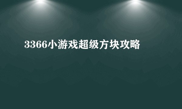 3366小游戏超级方块攻略