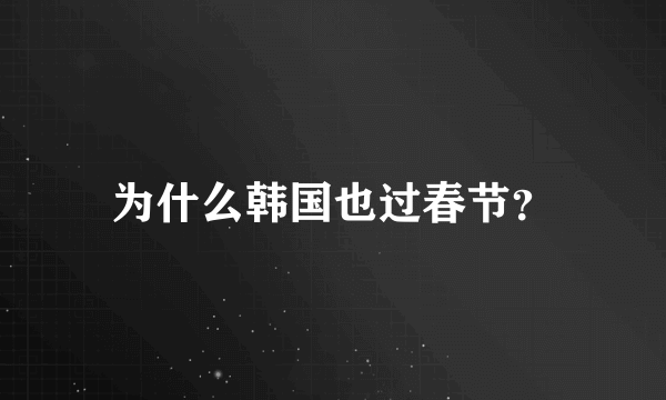 为什么韩国也过春节？