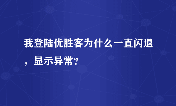 我登陆优胜客为什么一直闪退，显示异常？