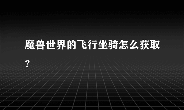 魔兽世界的飞行坐骑怎么获取？