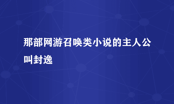 那部网游召唤类小说的主人公叫封逸