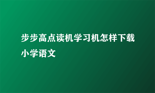 步步高点读机学习机怎样下载小学语文