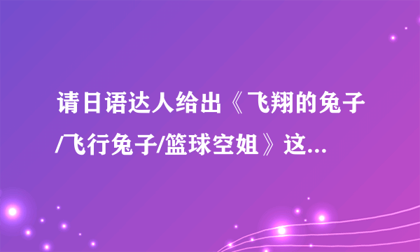 请日语达人给出《飞翔的兔子/飞行兔子/篮球空姐》这两句日语的假名