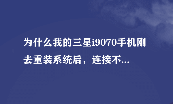 为什么我的三星i9070手机刚去重装系统后，连接不到360手机助手，说是samsung mobile mtp device无法安装