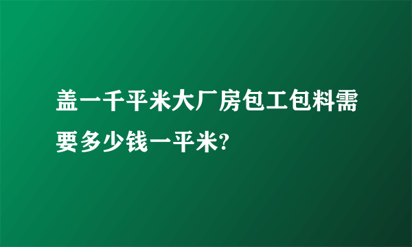 盖一千平米大厂房包工包料需要多少钱一平米?