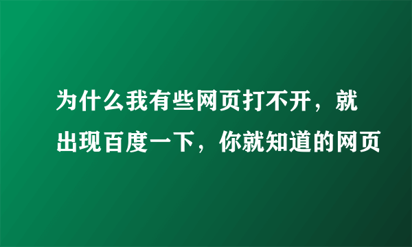 为什么我有些网页打不开，就出现百度一下，你就知道的网页