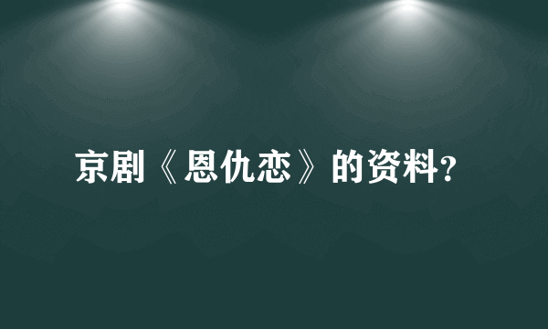 京剧《恩仇恋》的资料？