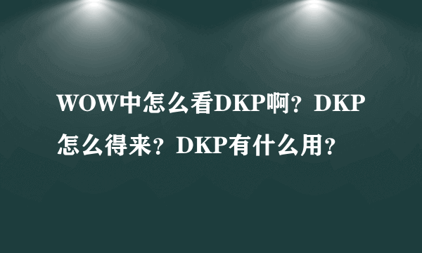 WOW中怎么看DKP啊？DKP怎么得来？DKP有什么用？