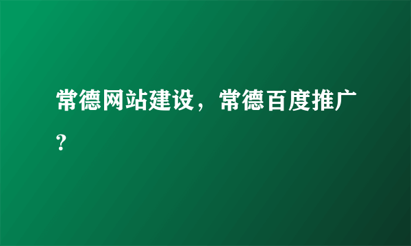 常德网站建设，常德百度推广？