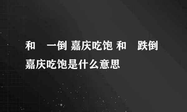 和珅一倒 嘉庆吃饱 和珅跌倒嘉庆吃饱是什么意思