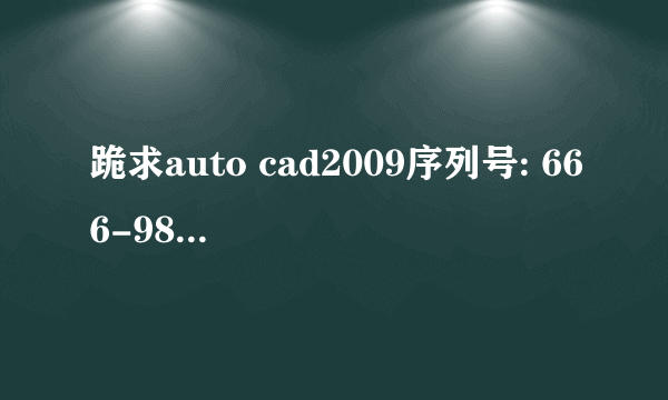 跪求auto cad2009序列号: 666-98989898 申请号: ZXXW 6VCH AZXC 4053 2E7J ZUJP 的激活码