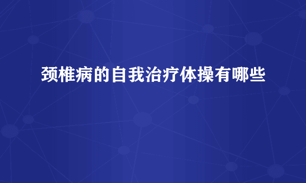 颈椎病的自我治疗体操有哪些