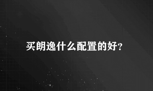 买朗逸什么配置的好？