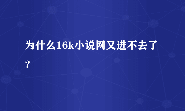 为什么16k小说网又进不去了？