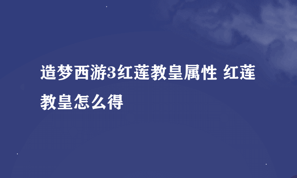 造梦西游3红莲教皇属性 红莲教皇怎么得