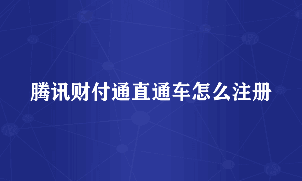 腾讯财付通直通车怎么注册