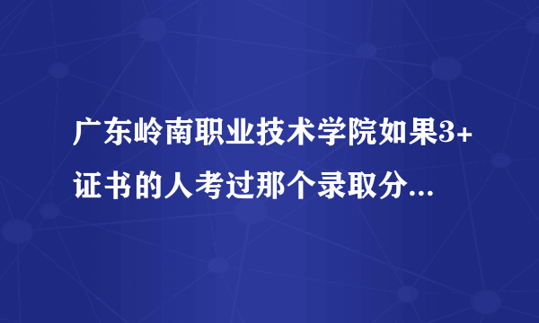 广东岭南职业技术学院如果3+证书的人考过那个录取分数线能进去读嘛？