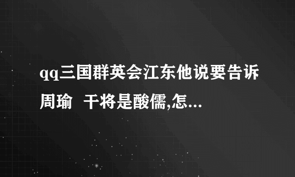 qq三国群英会江东他说要告诉周瑜  干将是酸儒,怎么告诉啊..