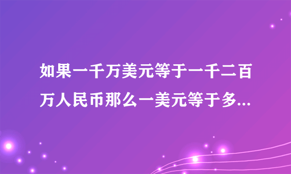 如果一千万美元等于一千二百万人民币那么一美元等于多少人民币？