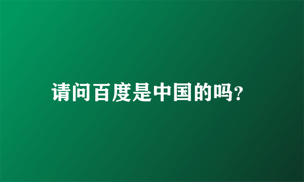 请问百度是中国的吗？