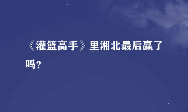 《灌篮高手》里湘北最后赢了吗？