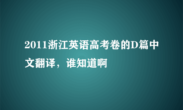 2011浙江英语高考卷的D篇中文翻译，谁知道啊