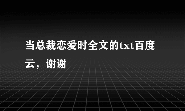 当总裁恋爱时全文的txt百度云，谢谢