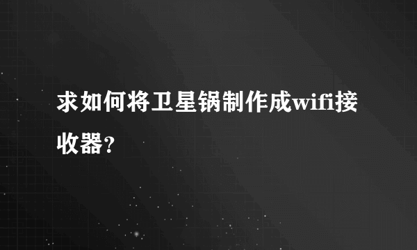 求如何将卫星锅制作成wifi接收器？