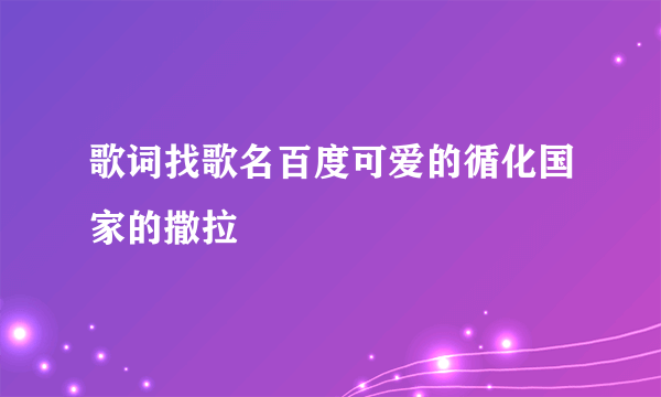 歌词找歌名百度可爱的循化国家的撒拉