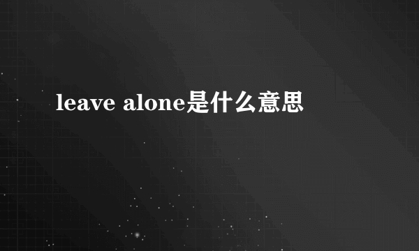 leave alone是什么意思