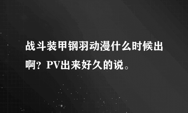 战斗装甲钢羽动漫什么时候出啊？PV出来好久的说。