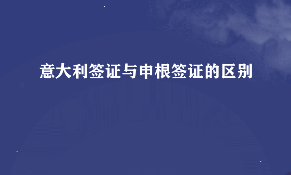 意大利签证与申根签证的区别