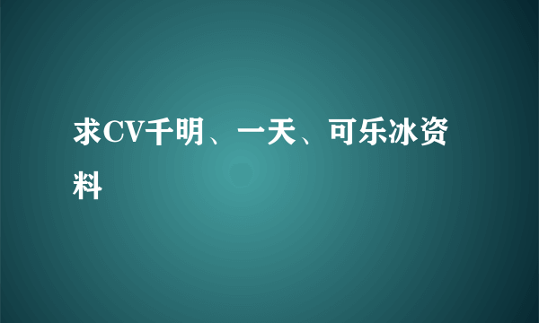 求CV千明、一天、可乐冰资料