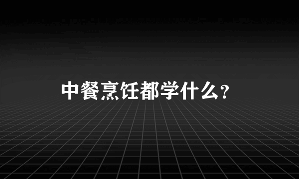 中餐烹饪都学什么？