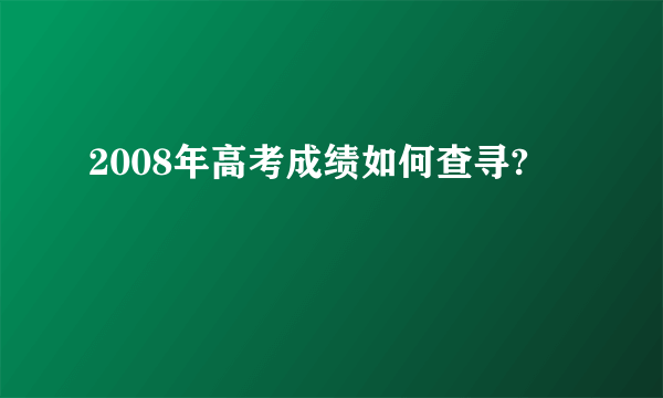 2008年高考成绩如何查寻?