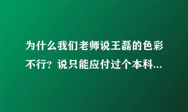 为什么我们老师说王磊的色彩不行？说只能应付过个本科！只能考个70几分，想上美院靠他是不行的？