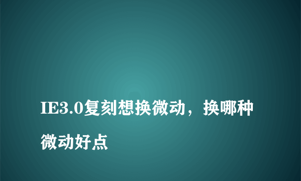 
IE3.0复刻想换微动，换哪种微动好点

