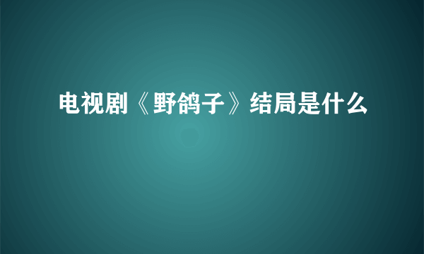 电视剧《野鸽子》结局是什么