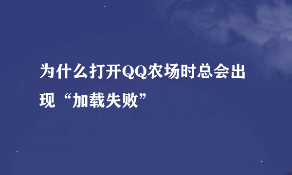 为什么打开QQ农场时总会出现“加载失败”