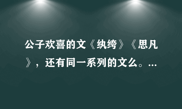 公子欢喜的文《纨绔》《思凡》，还有同一系列的文么。人物都有相互关联的。若答案满意继续加分。