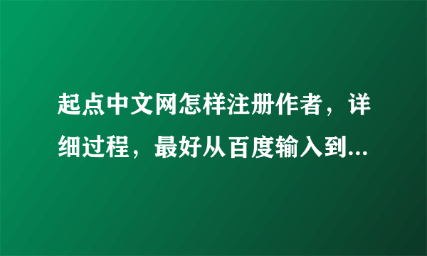 起点中文网怎样注册作者，详细过程，最好从百度输入到注册完成 谢谢