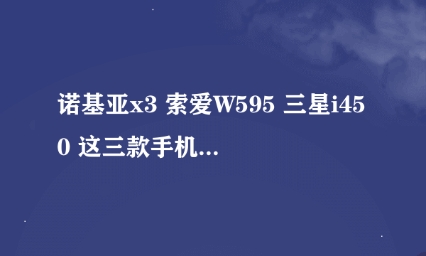 诺基亚x3 索爱W595 三星i450 这三款手机哪个更好