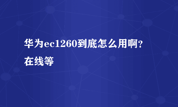 华为ec1260到底怎么用啊？在线等