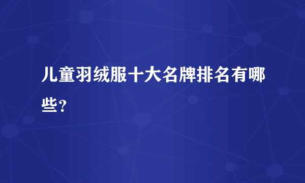 儿童羽绒服十大名牌排名有哪些？