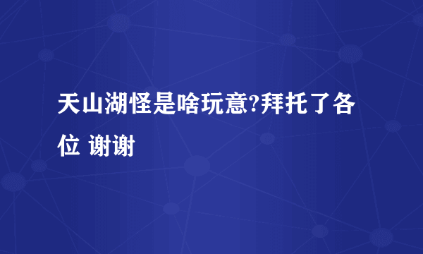 天山湖怪是啥玩意?拜托了各位 谢谢