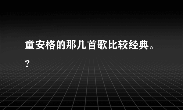 童安格的那几首歌比较经典。？