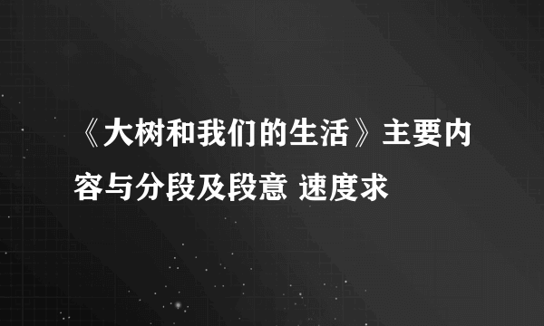 《大树和我们的生活》主要内容与分段及段意 速度求