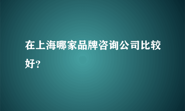 在上海哪家品牌咨询公司比较好？