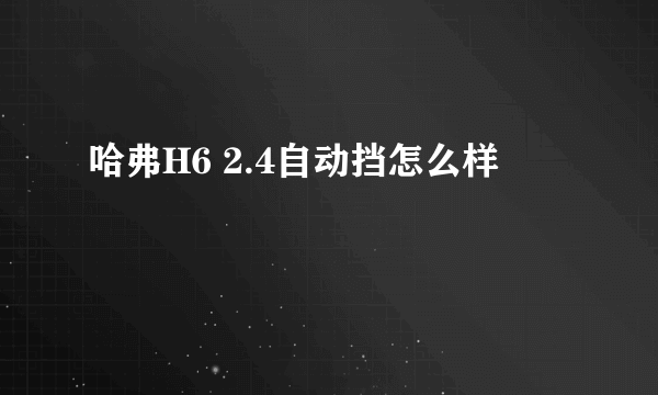 哈弗H6 2.4自动挡怎么样