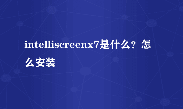 intelliscreenx7是什么？怎么安装